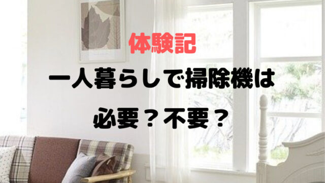 体験談 一人暮らしに掃除機は不要 1年間生活してみたら必要だった かなでの生活ブログ